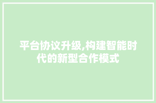 平台协议升级,构建智能时代的新型合作模式