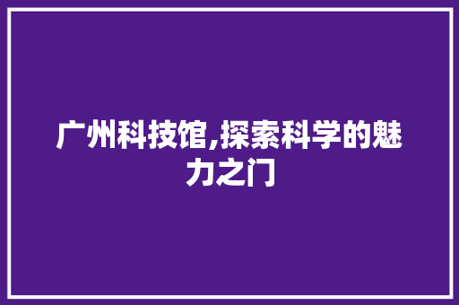 广州科技馆,探索科学的魅力之门