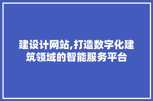 建设计网站,打造数字化建筑领域的智能服务平台