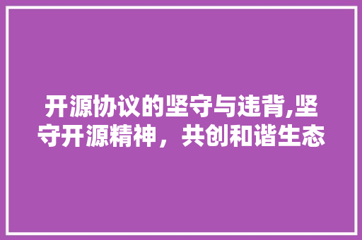 开源协议的坚守与违背,坚守开源精神，共创和谐生态