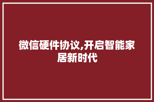 微信硬件协议,开启智能家居新时代