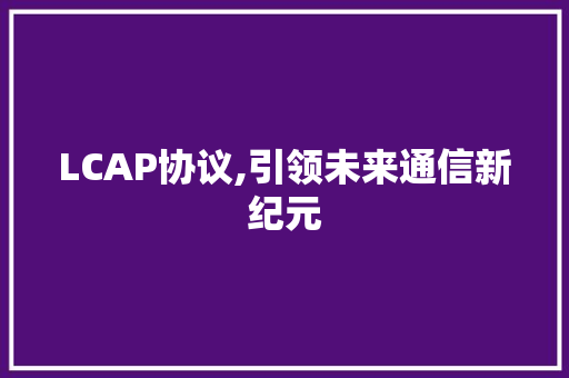 LCAP协议,引领未来通信新纪元 建站教程