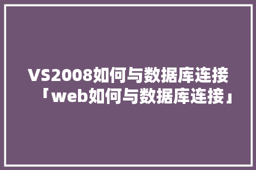 VS2008如何与数据库连接「web如何与数据库连接」 建站教程