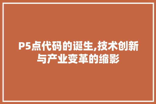 P5点代码的诞生,技术创新与产业变革的缩影 友链在线