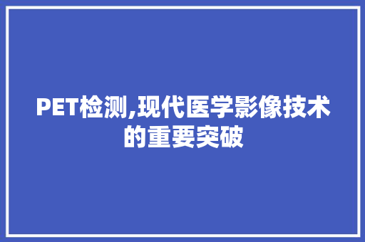 PET检测,现代医学影像技术的重要突破 SEO教程