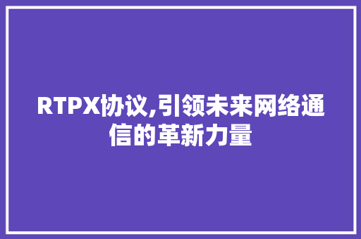 RTPX协议,引领未来网络通信的革新力量 WordPress教程