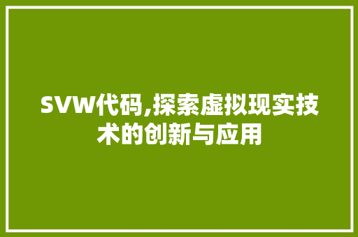 SVW代码,探索虚拟现实技术的创新与应用