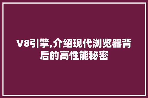 V8引擎,介绍现代浏览器背后的高性能秘密 服务器/数据库