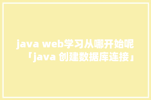 java web学习从哪开始呢「java 创建数据库连接」 SEO教程