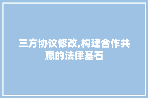 三方协议修改,构建合作共赢的法律基石
