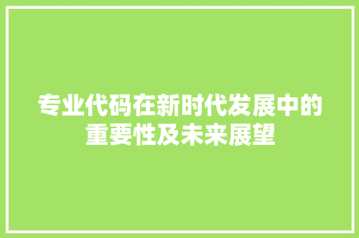 专业代码在新时代发展中的重要性及未来展望