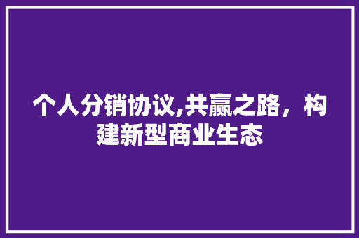 个人分销协议,共赢之路，构建新型商业生态 WordPress教程