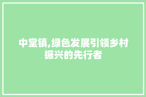 中堂镇,绿色发展引领乡村振兴的先行者
