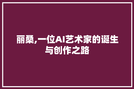 丽桑,一位AI艺术家的诞生与创作之路 SEO教程