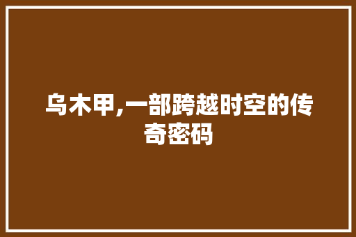 乌木甲,一部跨越时空的传奇密码