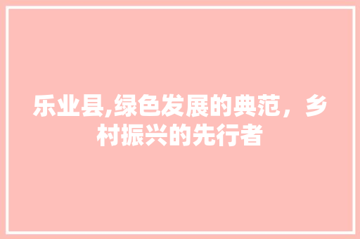 乐业县,绿色发展的典范，乡村振兴的先行者 SEO教程