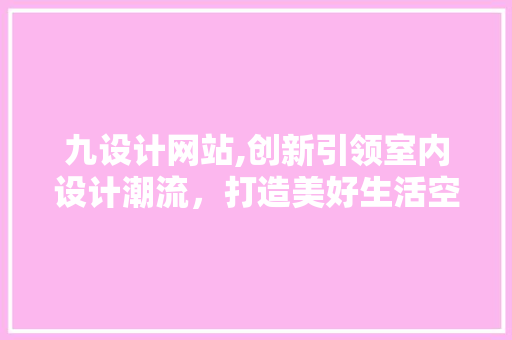 九设计网站,创新引领室内设计潮流，打造美好生活空间 WordPress教程