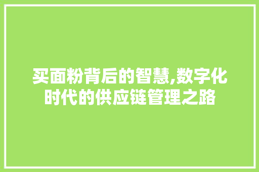 买面粉背后的智慧,数字化时代的供应链管理之路 建站教程
