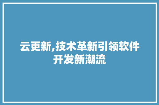 云更新,技术革新引领软件开发新潮流 SEO教程