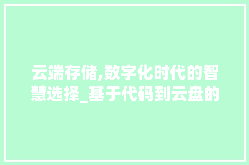 云端存储,数字化时代的智慧选择_基于代码到云盘的方法与思考 建站教程