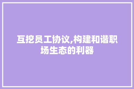 互挖员工协议,构建和谐职场生态的利器 Web前端