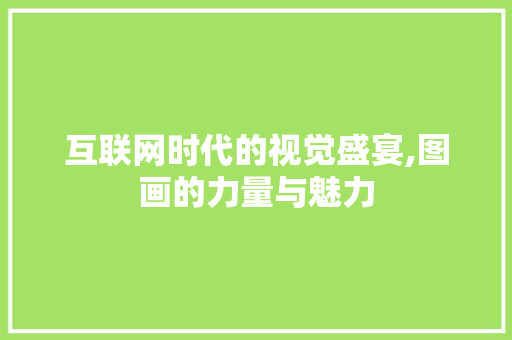 互联网时代的视觉盛宴,图画的力量与魅力 Web前端