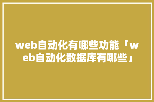 web自动化有哪些功能「web自动化数据库有哪些」