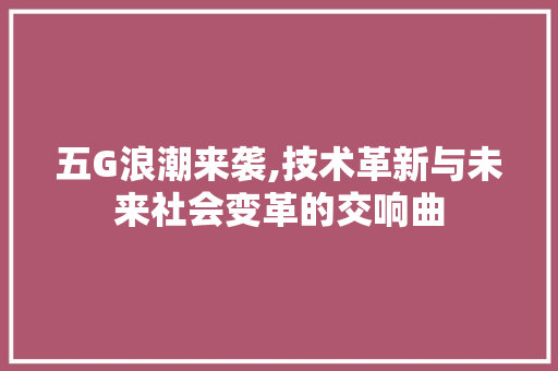 五G浪潮来袭,技术革新与未来社会变革的交响曲 友链在线
