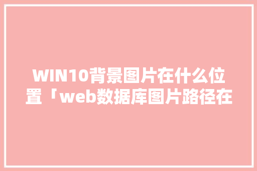 WIN10背景图片在什么位置「web数据库图片路径在哪」 WordPress教程