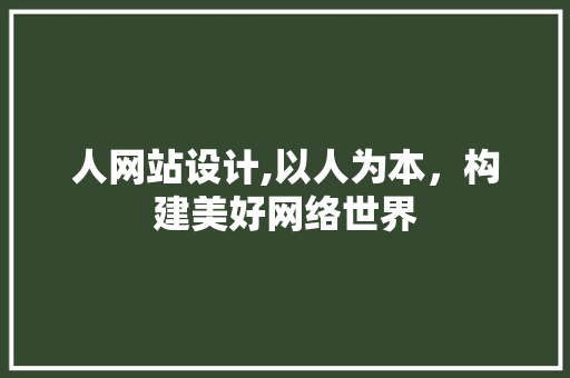 人网站设计,以人为本，构建美好网络世界 建站教程