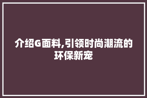 介绍G面料,引领时尚潮流的环保新宠 友链在线