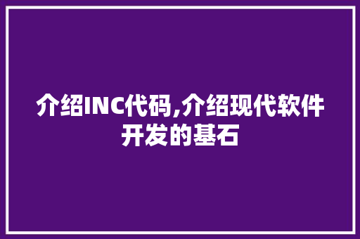 介绍INC代码,介绍现代软件开发的基石 友链在线