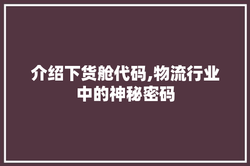 介绍下货舱代码,物流行业中的神秘密码