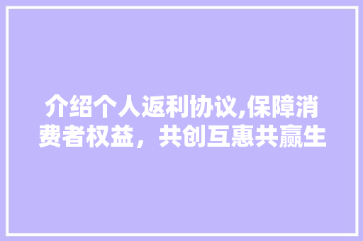 介绍个人返利协议,保障消费者权益，共创互惠共赢生态