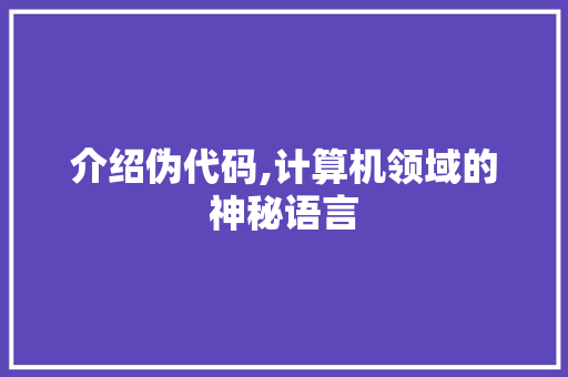 介绍伪代码,计算机领域的神秘语言 Web前端