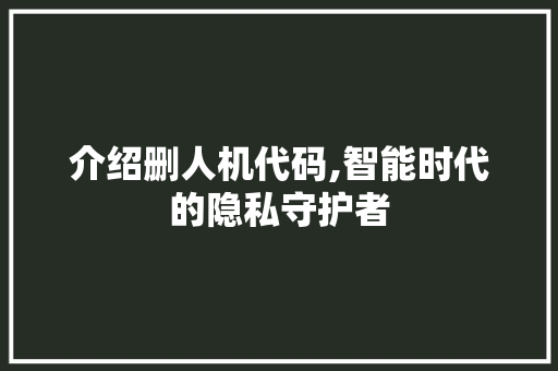 介绍删人机代码,智能时代的隐私守护者 Web前端