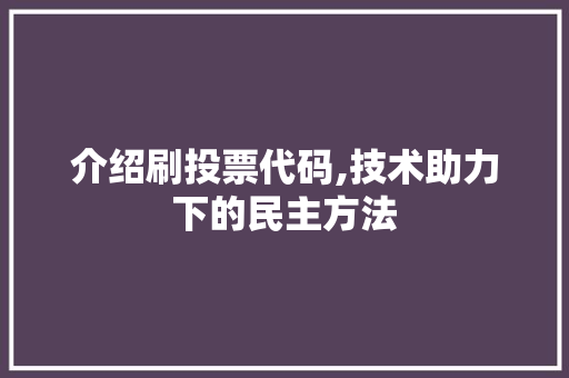 介绍刷投票代码,技术助力下的民主方法 Web前端