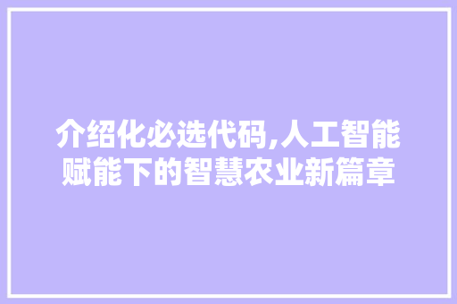 介绍化必选代码,人工智能赋能下的智慧农业新篇章 WordPress教程