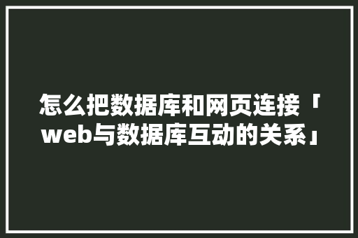 怎么把数据库和网页连接「web与数据库互动的关系」 服务器/数据库