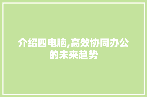 介绍四电脑,高效协同办公的未来趋势 Web前端