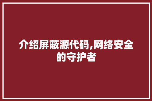 介绍屏蔽源代码,网络安全的守护者 建站教程