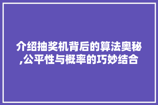 介绍抽奖机背后的算法奥秘,公平性与概率的巧妙结合