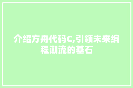 介绍方舟代码C,引领未来编程潮流的基石