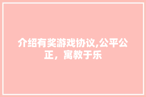 介绍有奖游戏协议,公平公正，寓教于乐