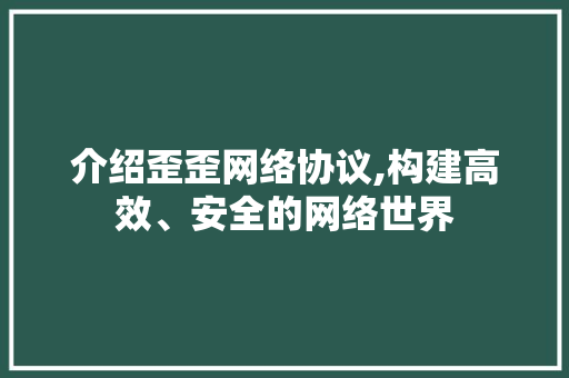 介绍歪歪网络协议,构建高效、安全的网络世界 服务器/数据库