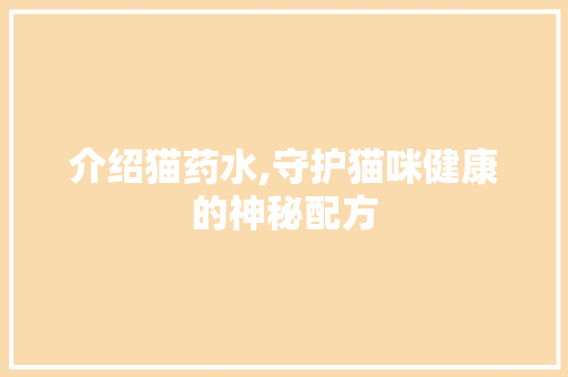 介绍猫药水,守护猫咪健康的神秘配方 服务器/数据库