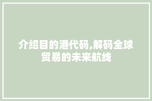 介绍目的港代码,解码全球贸易的未来航线 友链在线
