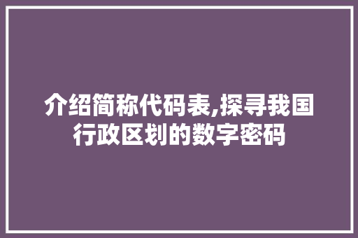 介绍简称代码表,探寻我国行政区划的数字密码 友链在线