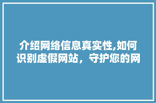 介绍网络信息真实性,如何识别虚假网站，守护您的网络安全