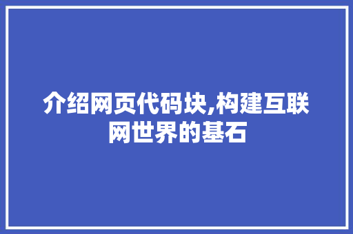 介绍网页代码块,构建互联网世界的基石 介绍网页代码块,构建互联网世界的基石 WordPress教程